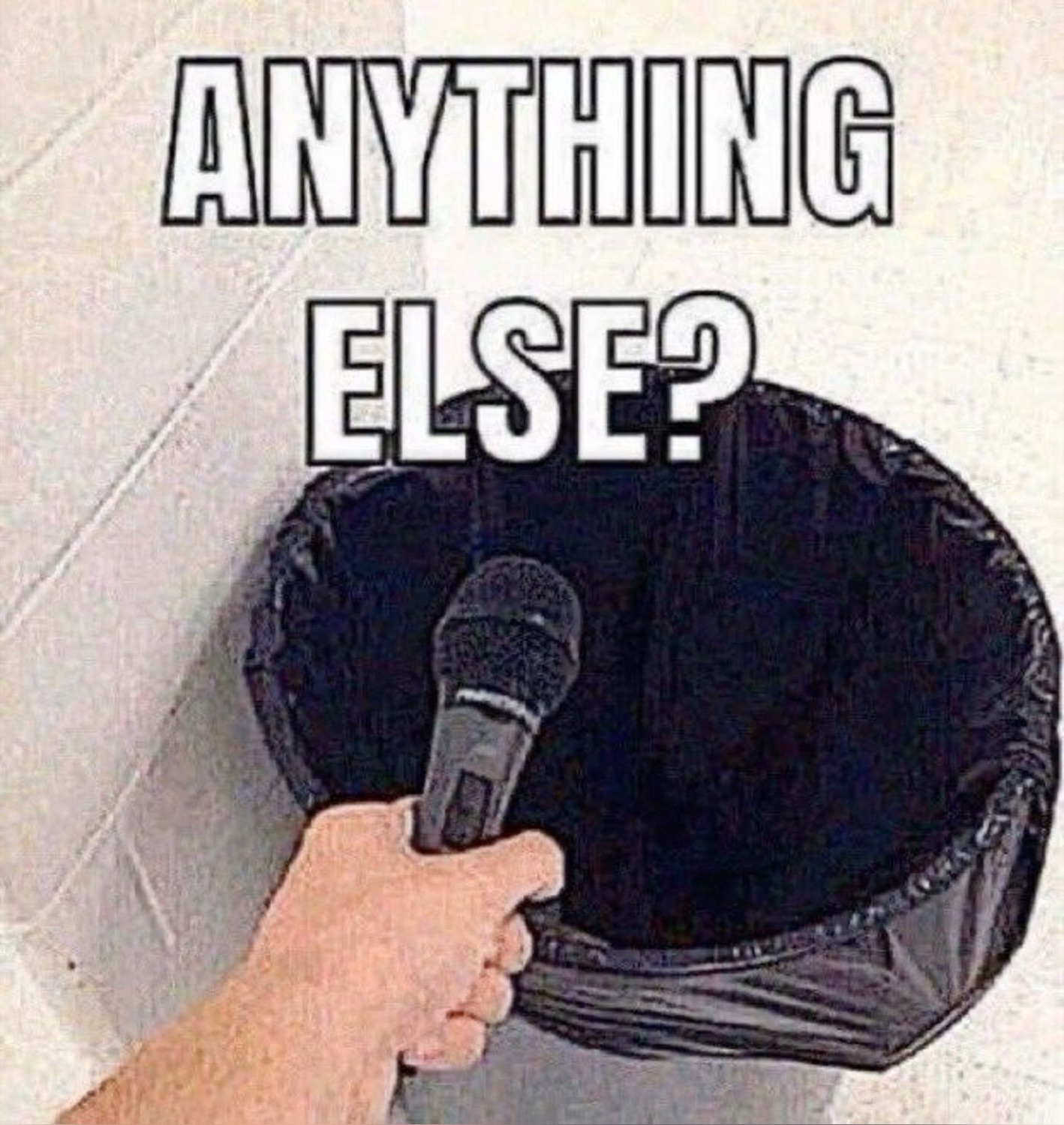 Hand holding a microphone up to an open trash bag captioned 'ANYTHING ELSE?'