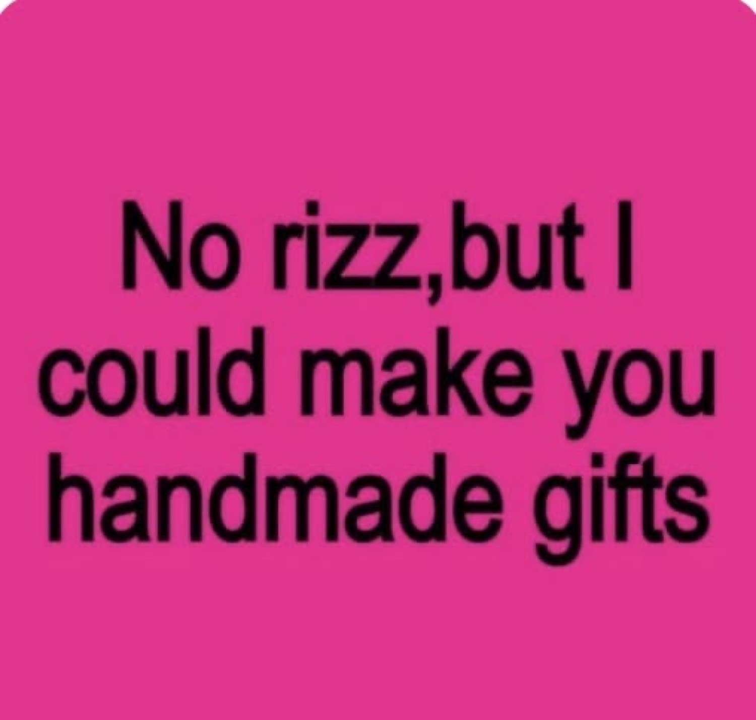Hot pink text card reading 'No rizz,but I could make you handmade gifts'