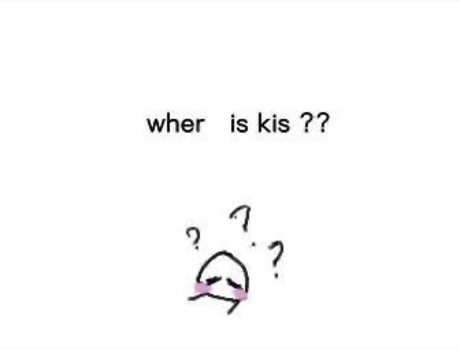Simple doodle character with question marks captioned 'wher is kis ??'