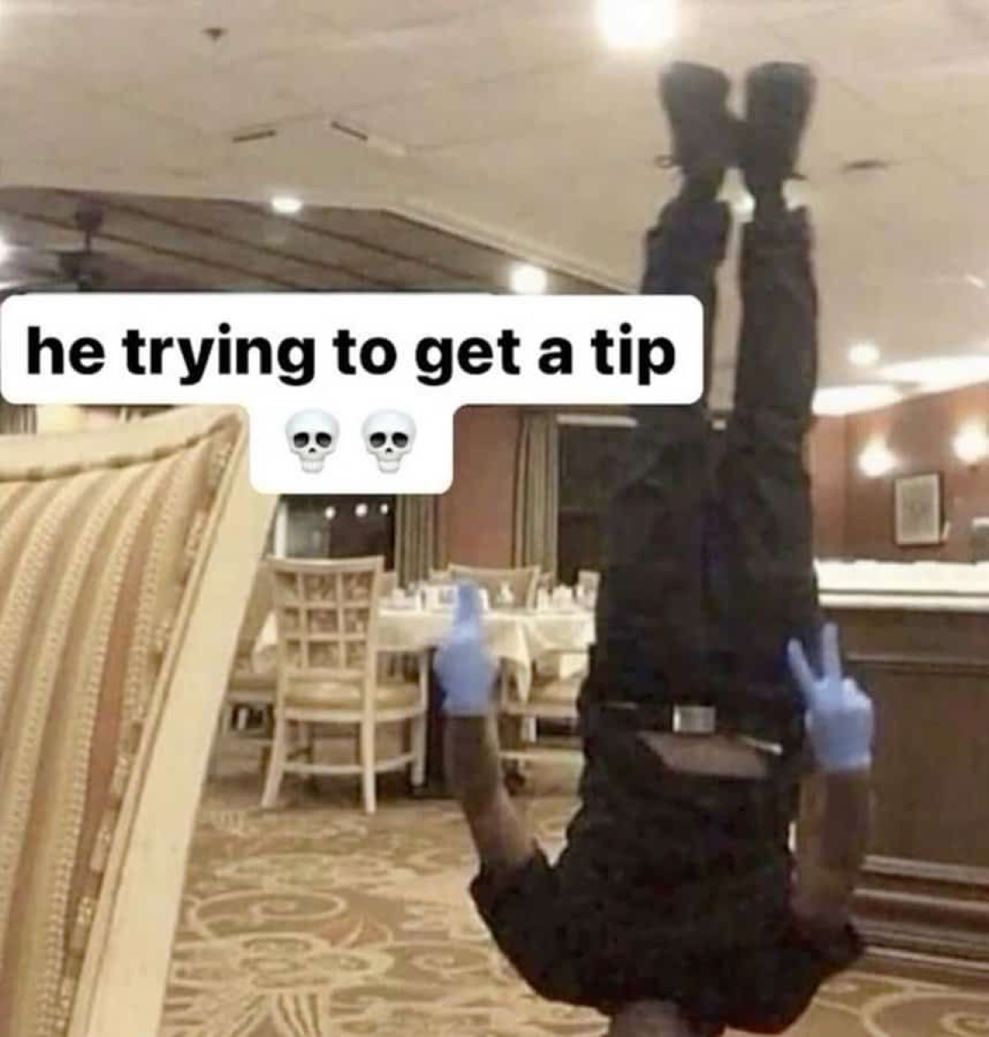 Server doing a handstand in a restaurant dining room, text says 'he trying to get a tip'