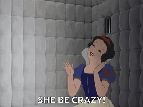 Snow White dancing in a padded cell, "She be crazy!"