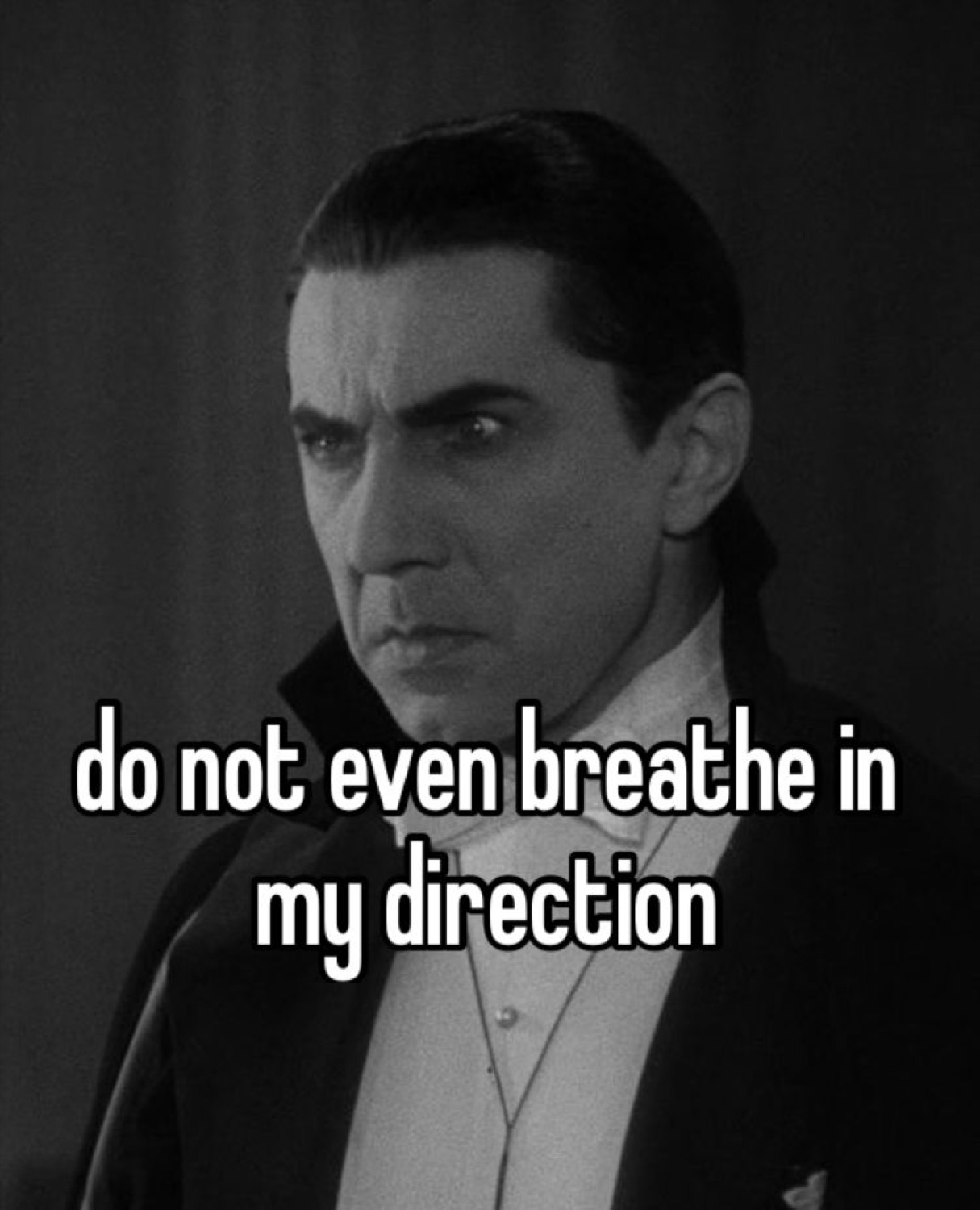 Bela Lugosi's Dracula glaring: 'do not even breathe in my direction'