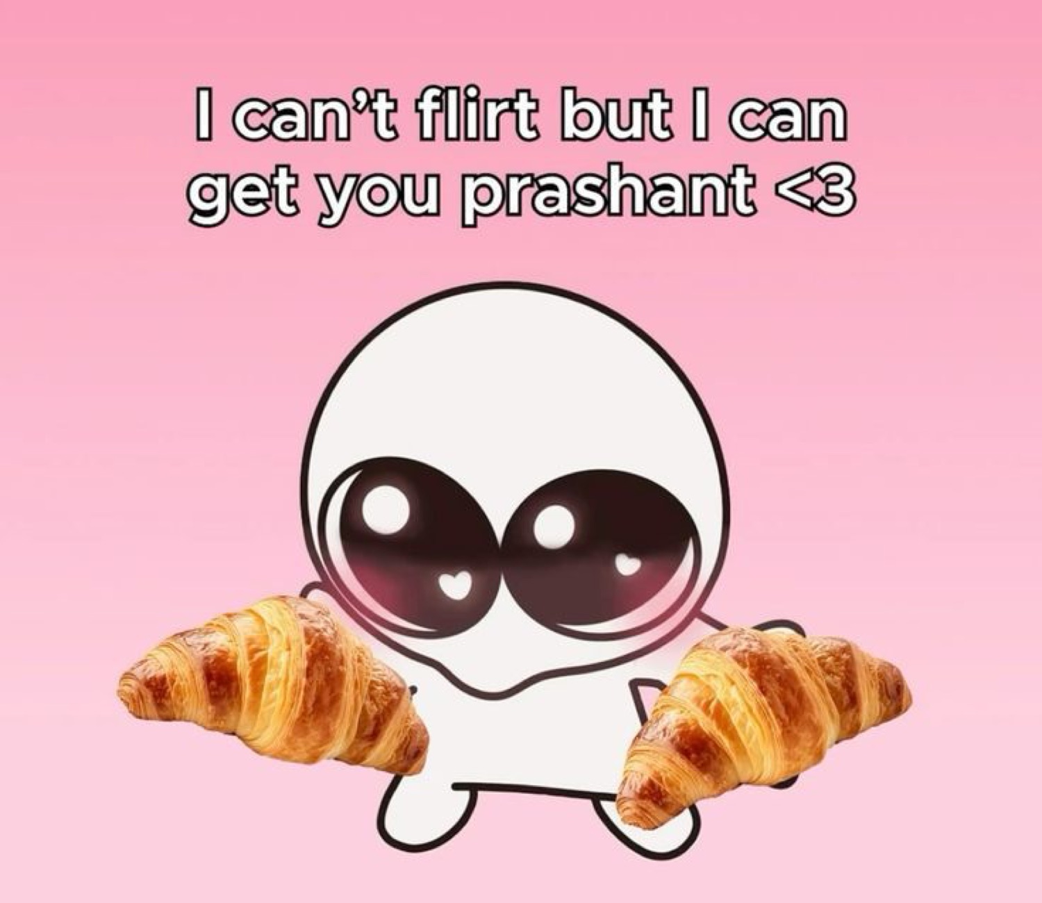 Big-eyed sticker figure with croissants, captioned 'I can't flirt but I can get you prashant'