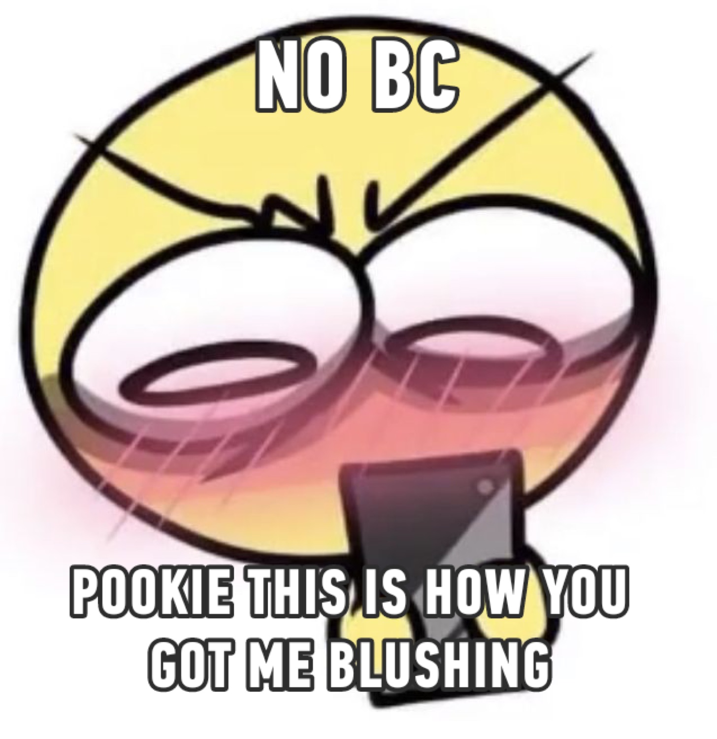 Blushing cursed emoji hunched over a phone: 'NO BC POOKIE THIS IS HOW YOU GOT ME BLUSHING'