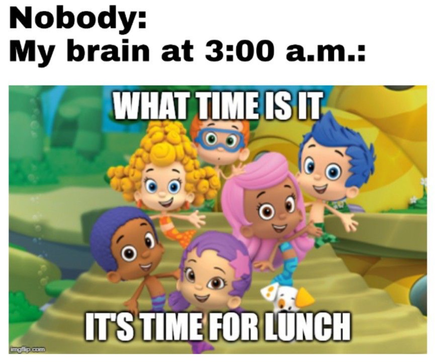 Bubble Guppies: 'Nobody: My brain at 3:00 a.m.: WHAT TIME IS IT / IT'S TIME FOR LUNCH'