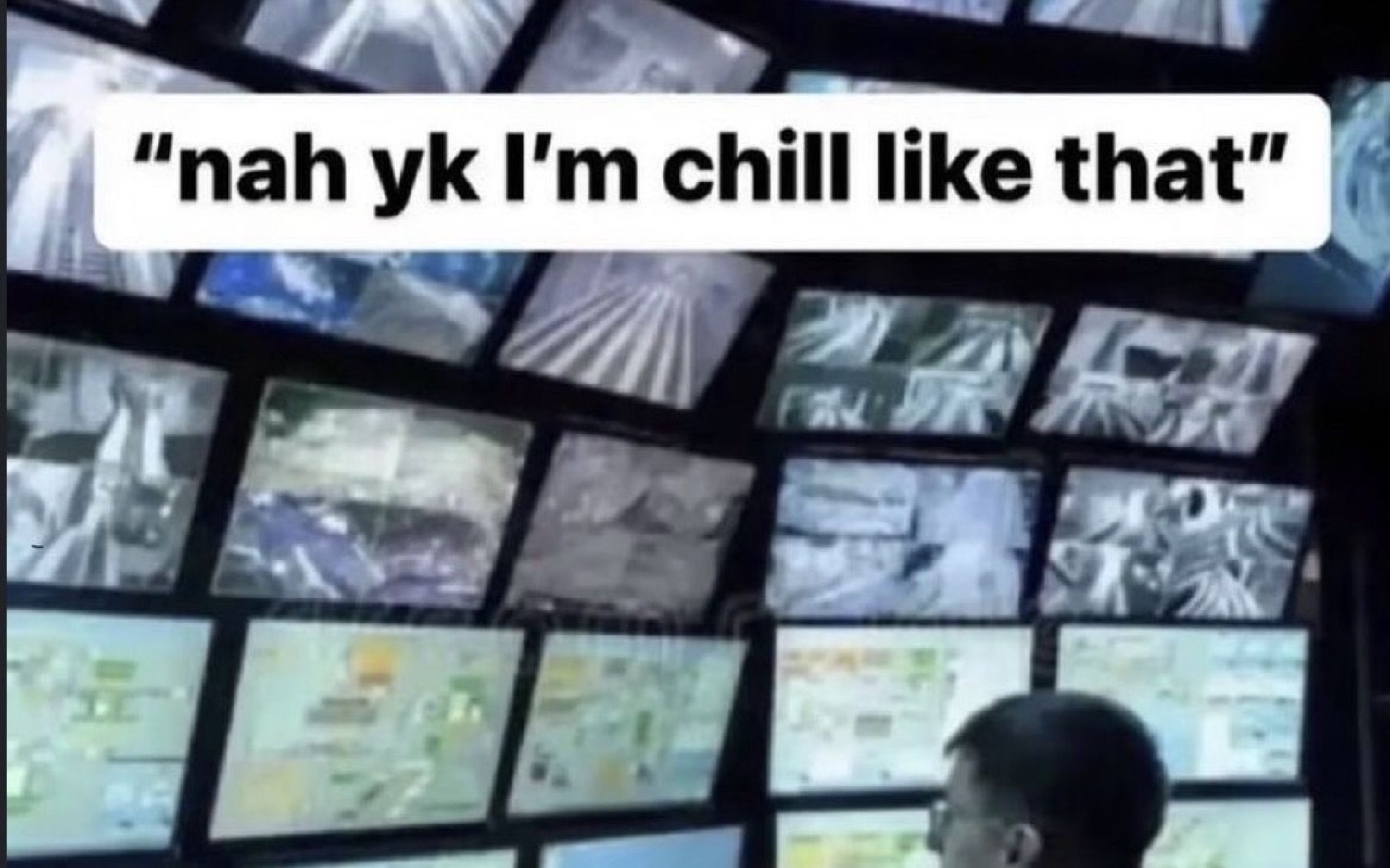Wall of security camera monitors under '"nah yk I'm chill like that"'