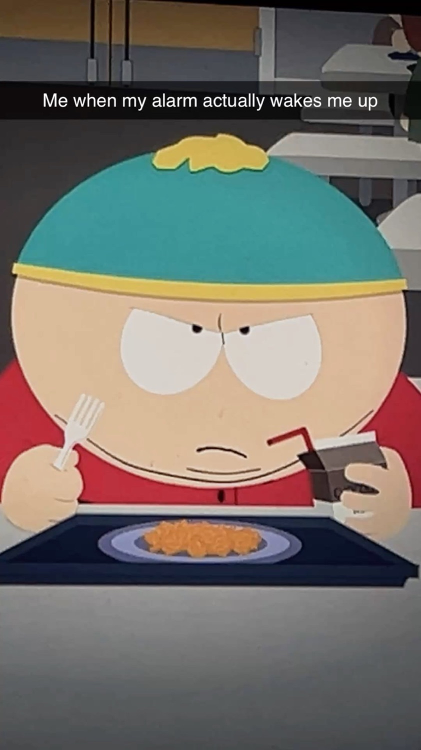 Cartman from South Park glaring angrily over a TV dinner under 'Me when my alarm actually wakes me up'