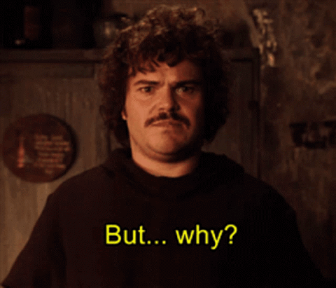 Jack Black in Nacho Libre asking "But... why?"
