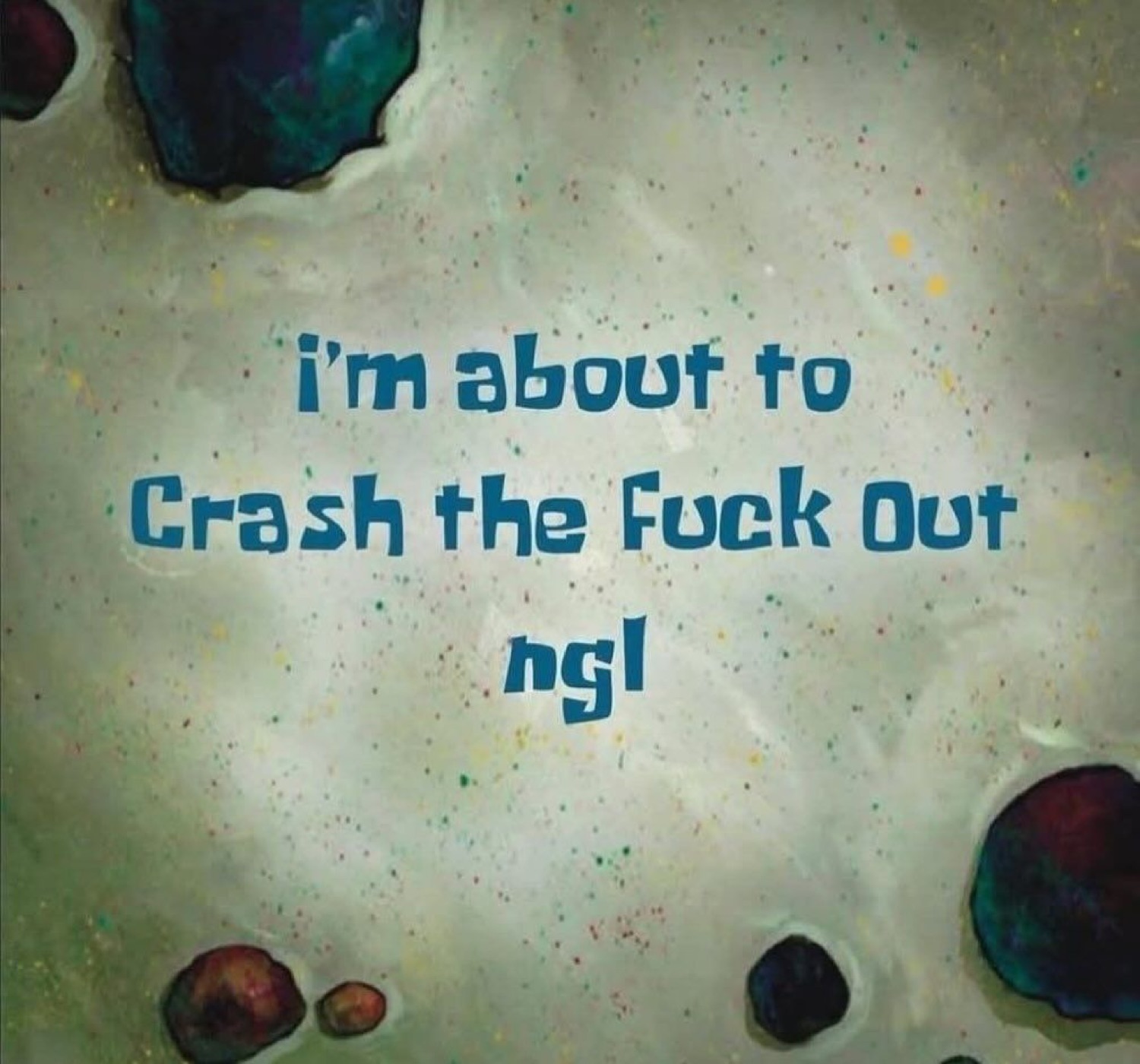 SpongeBob-font text on a sandy background: 'i'm about to Crash the Fuck Out ngl'
