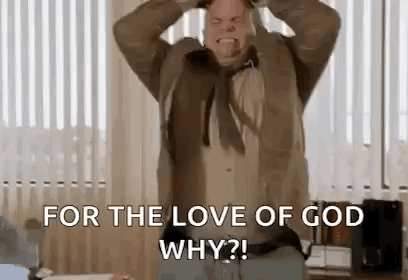 Chris Farley tearing at his hair, "For the love of God, why?!"