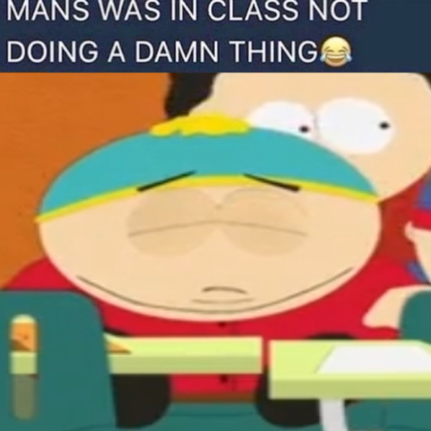 Cartman from South Park slumped half-asleep at his desk under 'MANS WAS IN CLASS NOT DOING A DAMN THING'