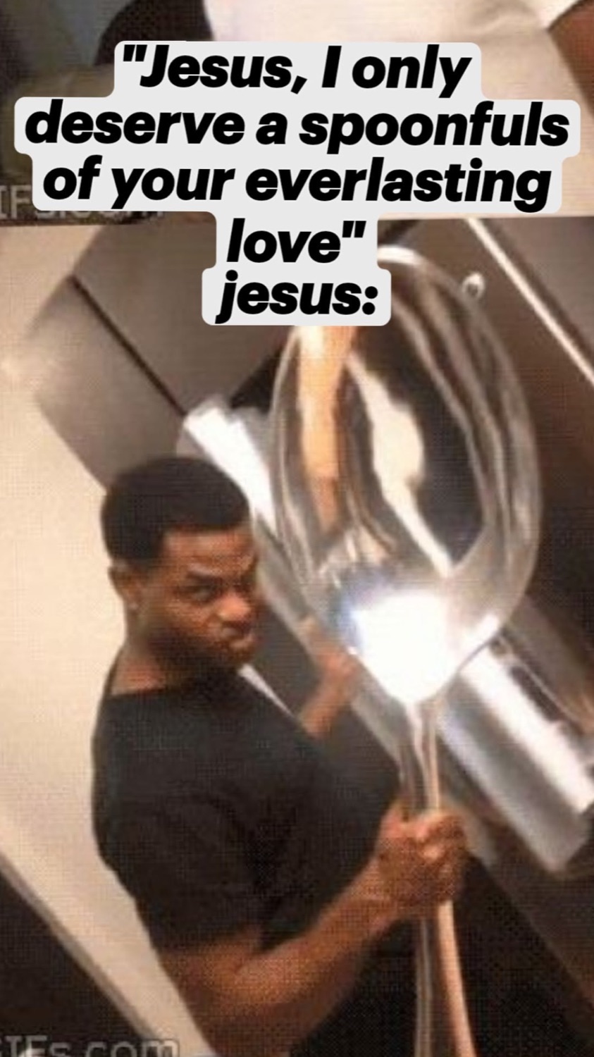 Man holding a giant spoon: '"Jesus, I only deserve a spoonful of your everlasting love" jesus:'