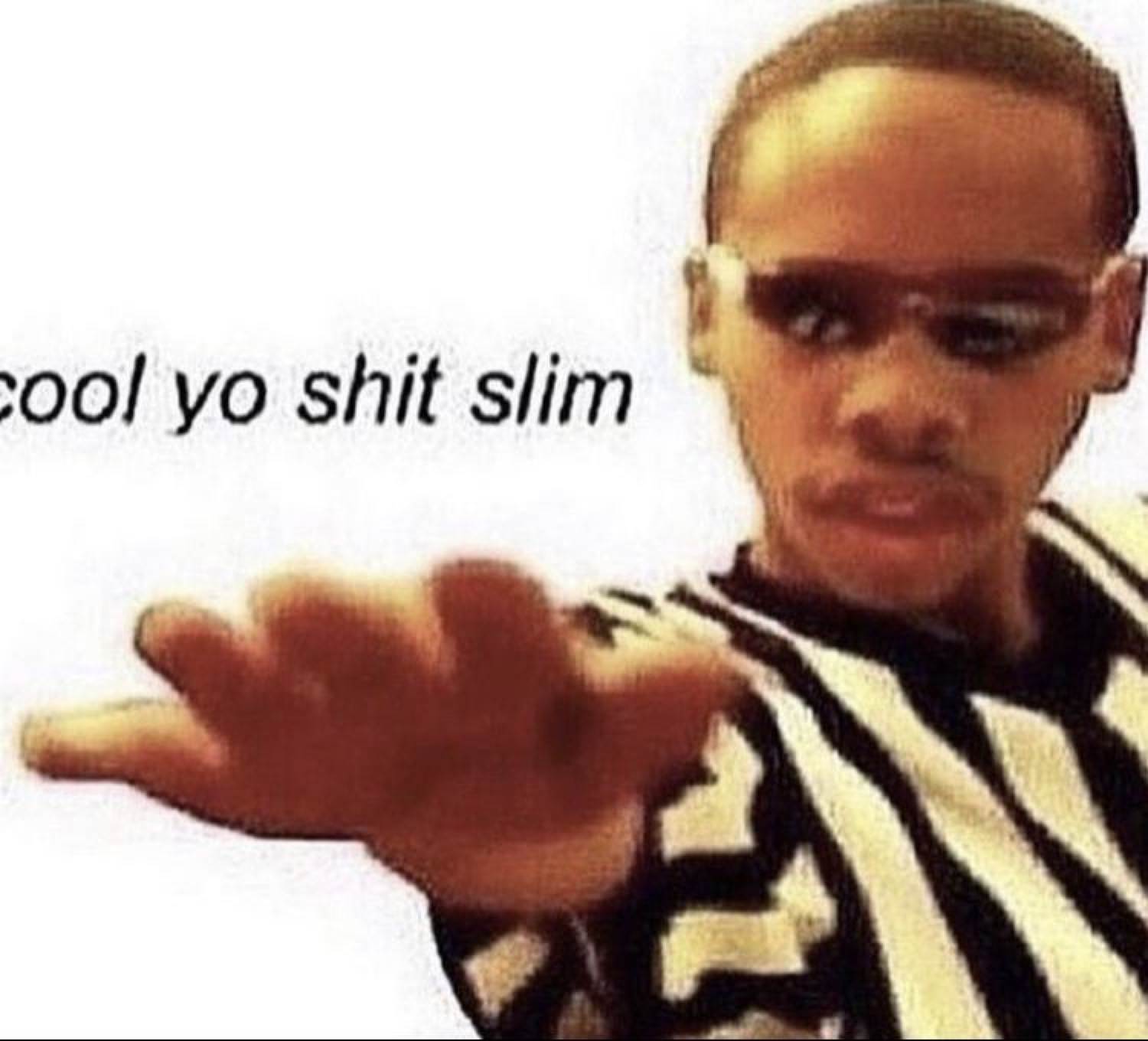 Guy in a striped shirt and shades reaching a hand out captioned 'cool yo shit slim'