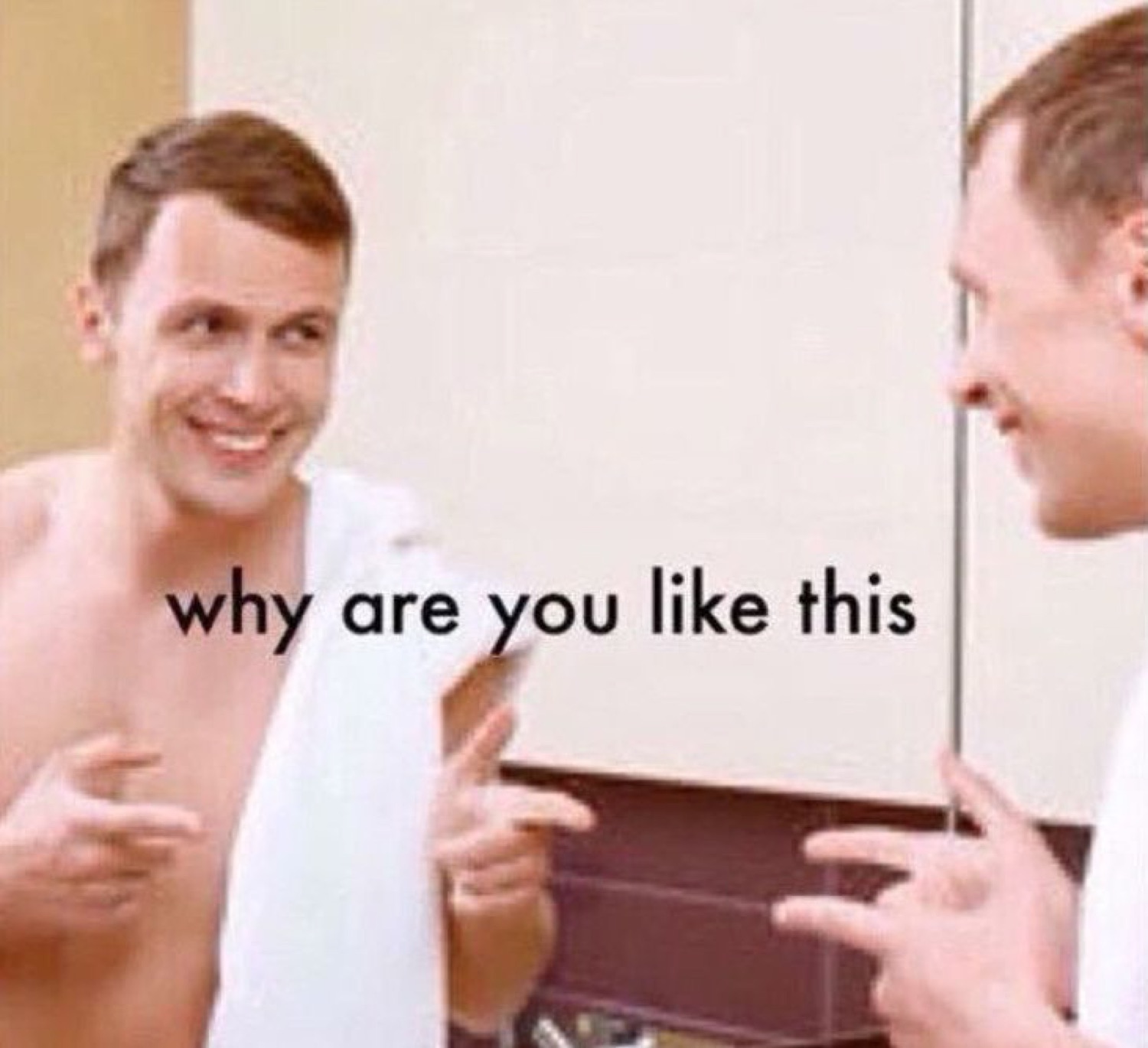 Shirtless man smirking at himself in a mirror captioned 'why are you like this'