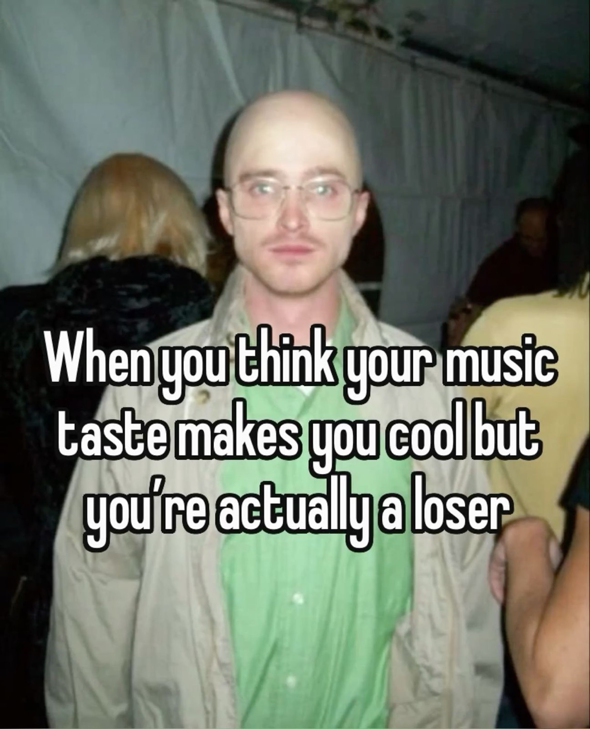 Bald Jesse Pinkman looking awkward under 'When you think your music taste makes you cool but you're actually a loser'