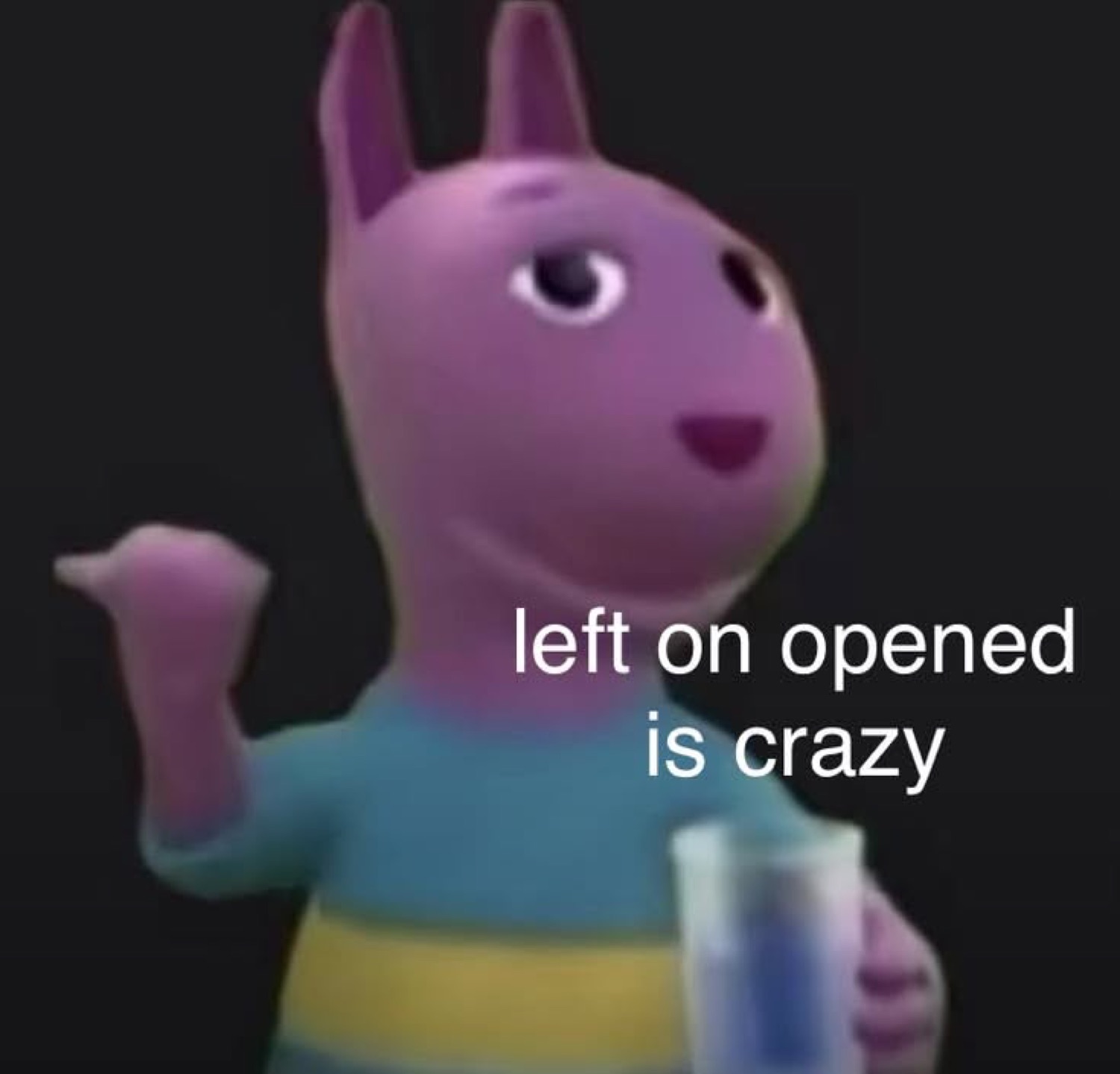 Austin from The Backyardigans shrugging: 'left on opened is crazy'
