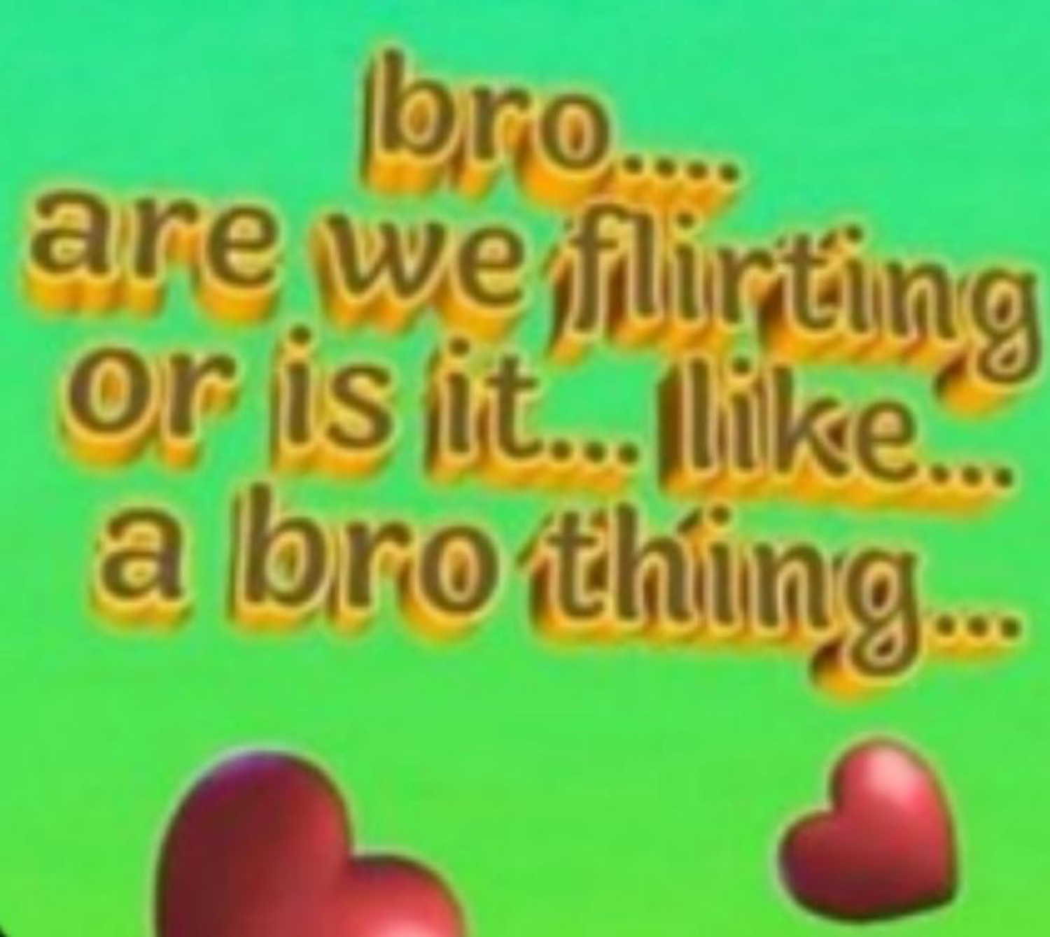 Green meme card with hearts asking "bro.... are we flirting or is it... like... a bro thing..."
