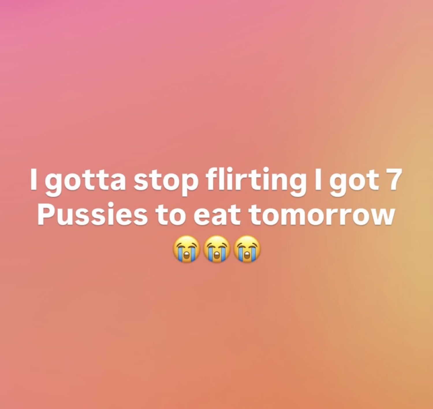 Orange gradient text meme reading 'I gotta stop flirting I got 7 Pussies to eat tomorrow' with crying-laughing emojis
