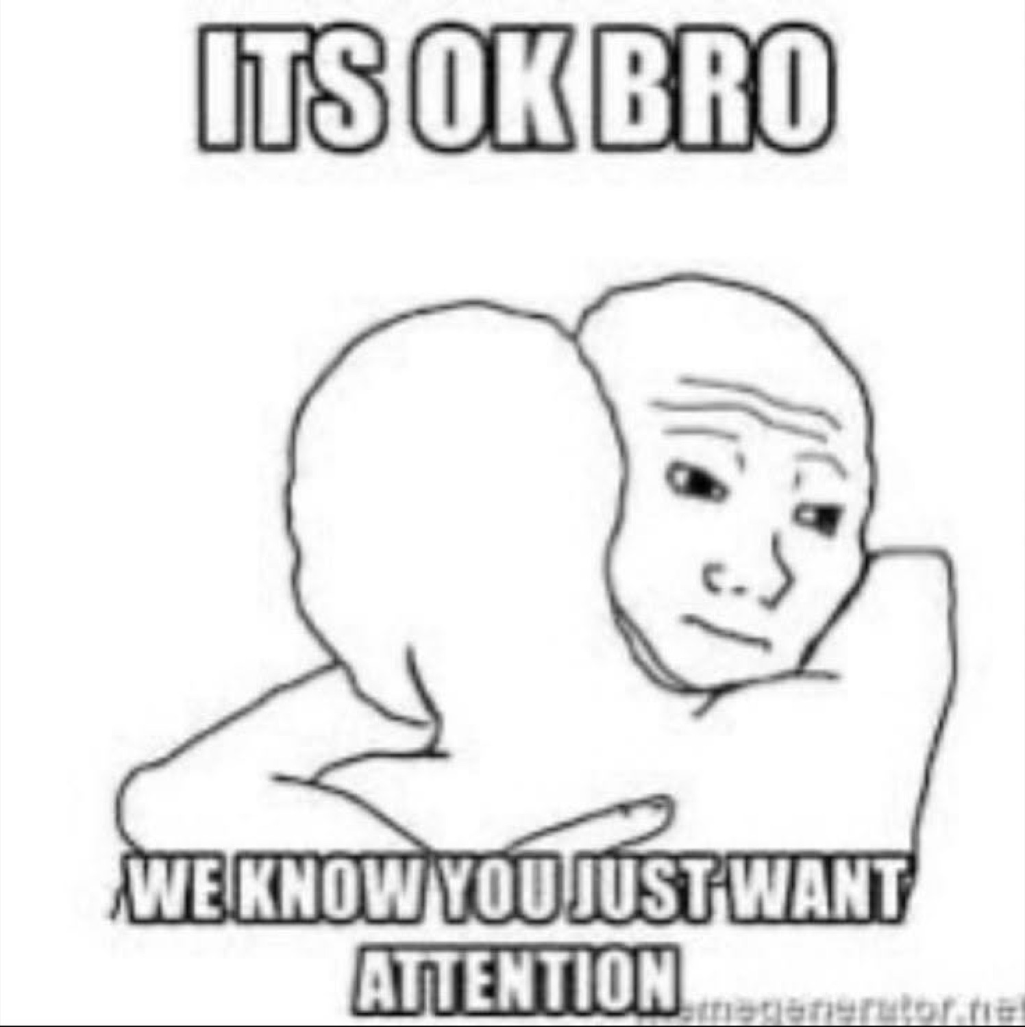 Wojak comforting another with text 'Its ok bro we know you just want attention'