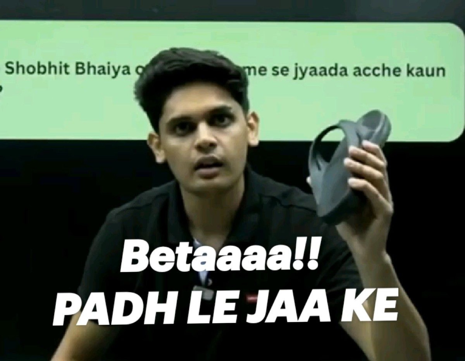 Guy holding up a slipper: 'Betaaaa!! PADH LE JAA KE' (son! go study!)
