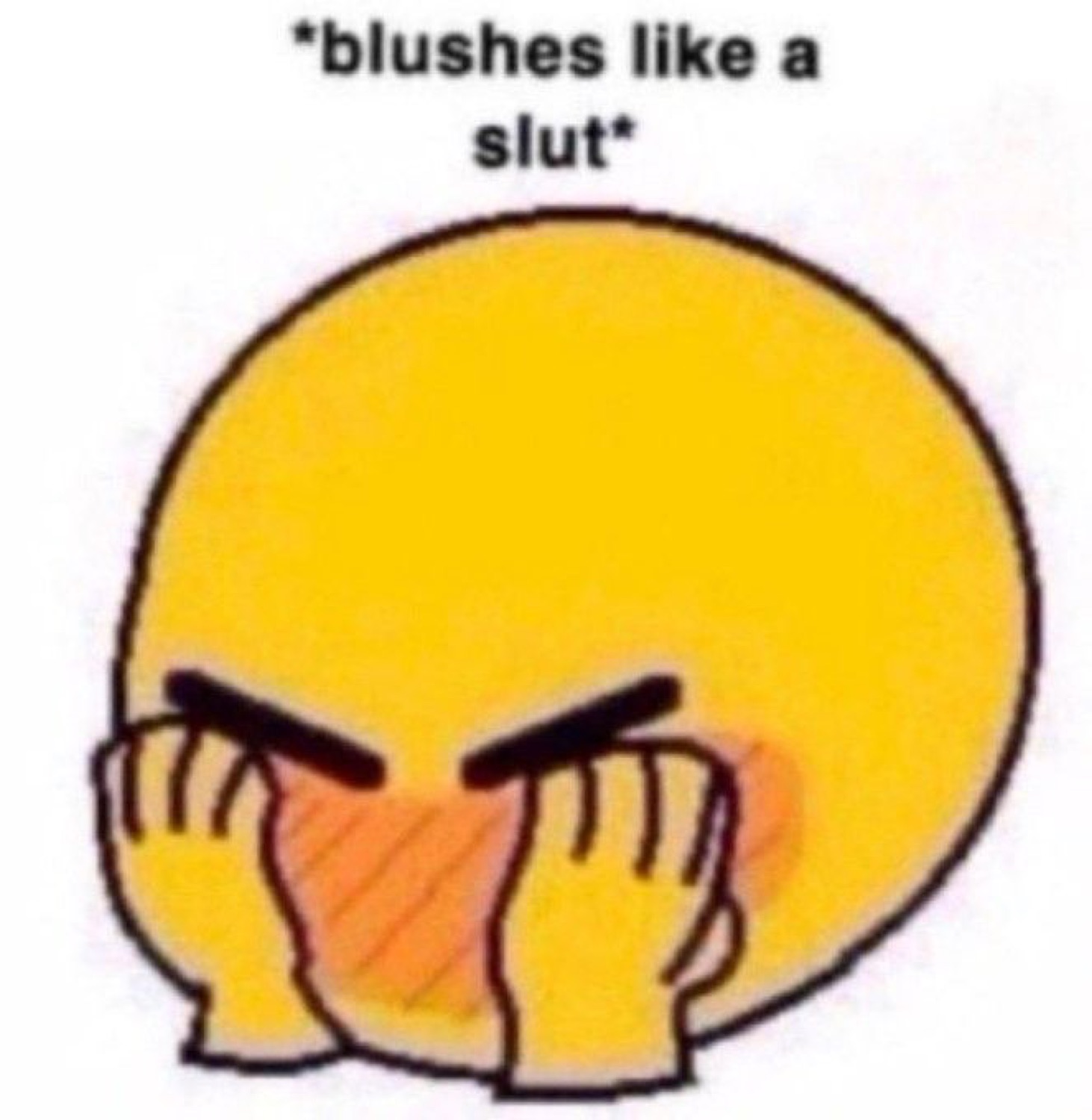 Yellow emoji-style face hiding its blushing cheeks with both hands, captioned '*blushes like a slut*'