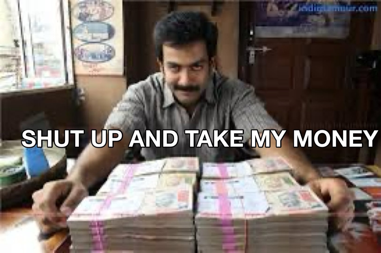 Prithviraj behind stacks of cash: 'SHUT UP AND TAKE MY MONEY'