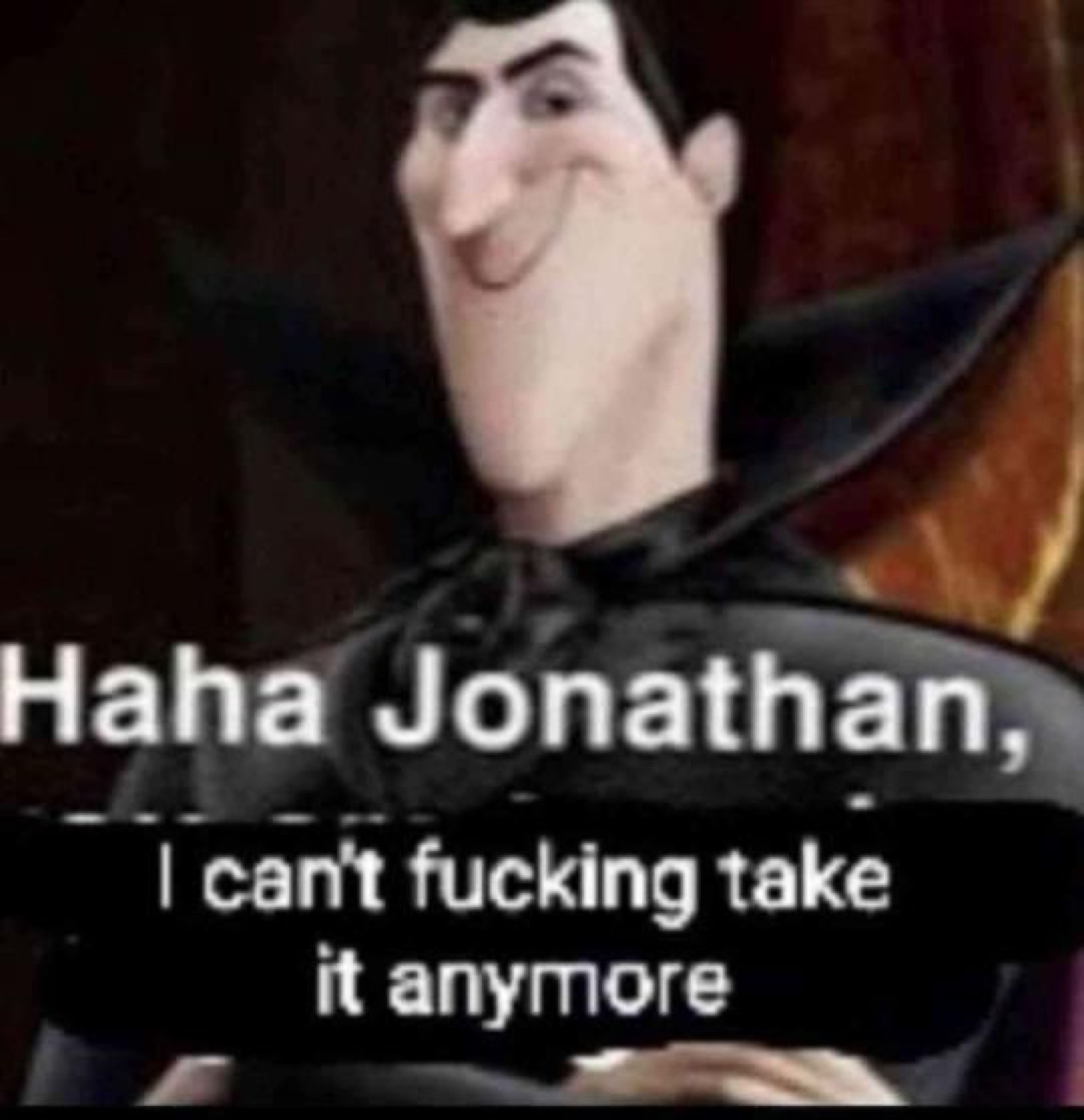 Hotel Transylvania Dracula grinning: 'Haha Jonathan, I can't fucking take it anymore'