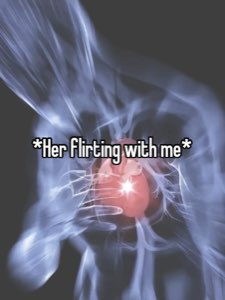 X-ray style chest with a heart bursting into light, captioned '*Her flirting with me*'