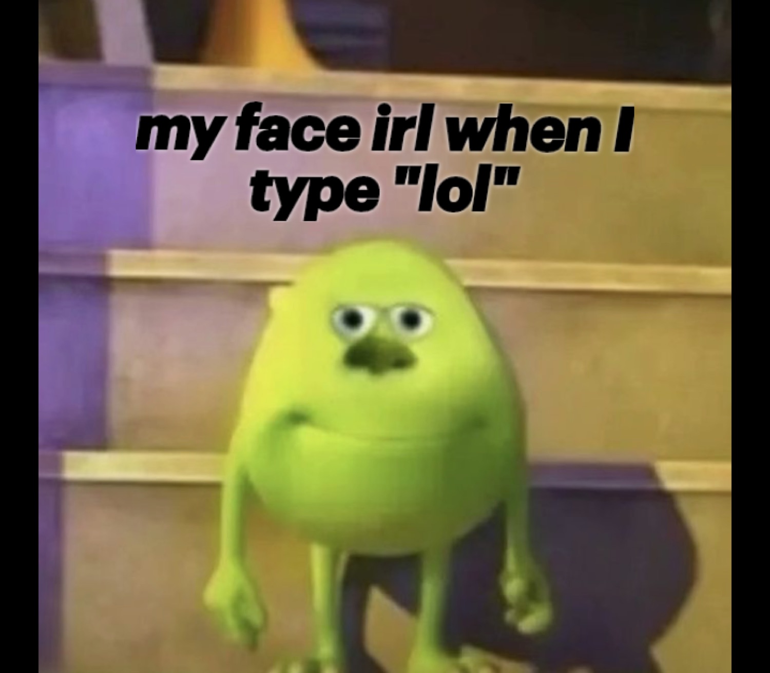 Mike Wazowski walking with a completely blank deadpan face captioned 'my face irl when I type "lol"'