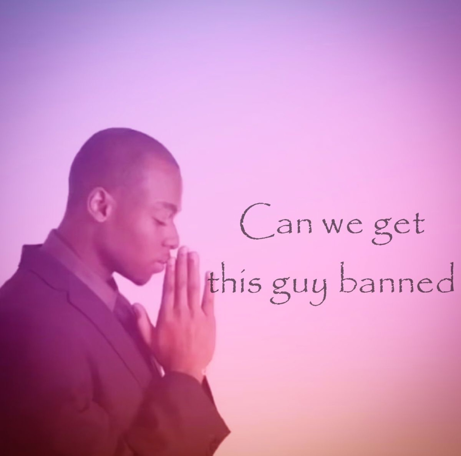 Man praying with eyes closed captioned 'Can we get this guy banned'