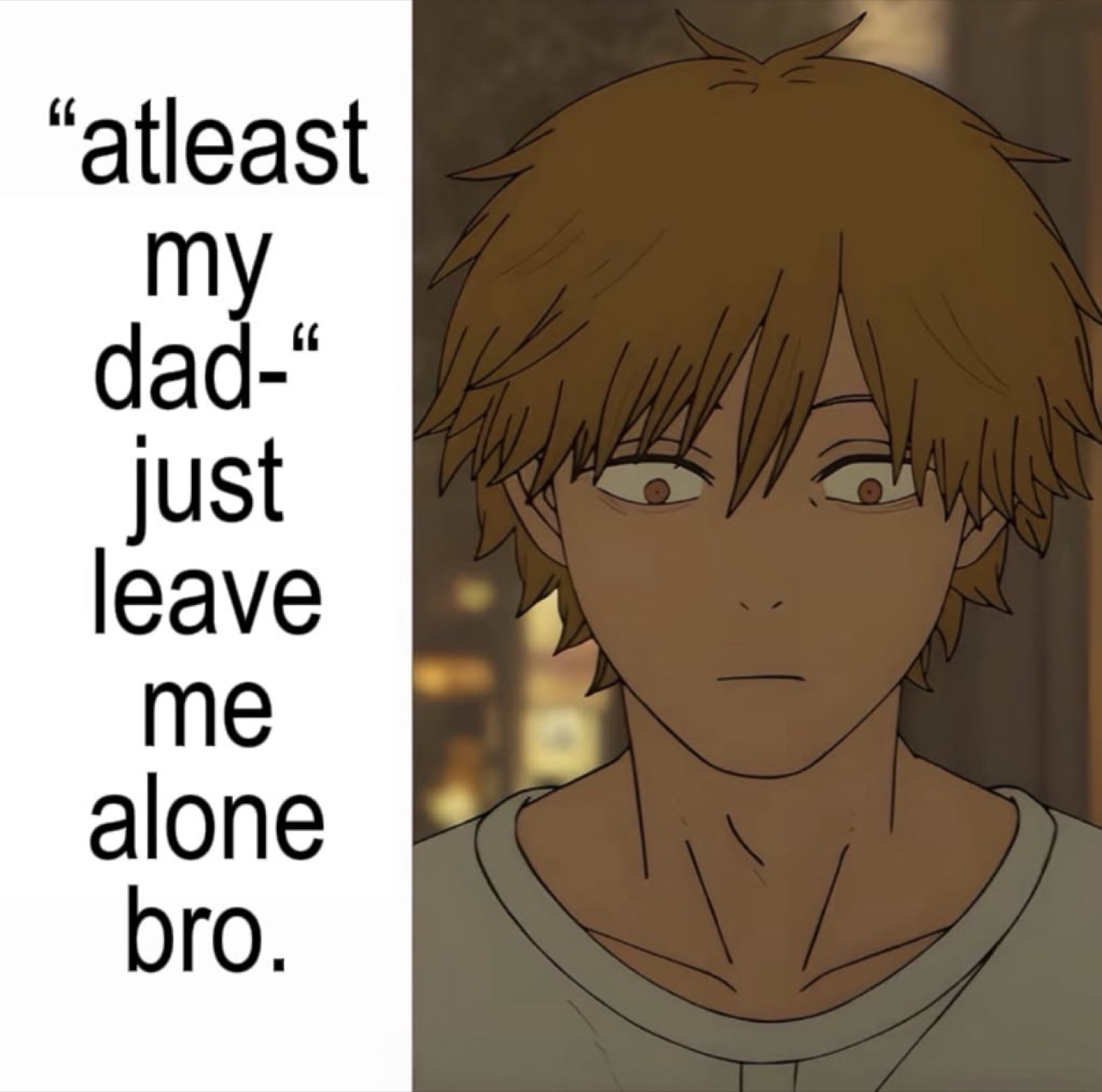 Denji from Chainsaw Man staring blankly under '"atleast my dad-" just leave me alone bro.'