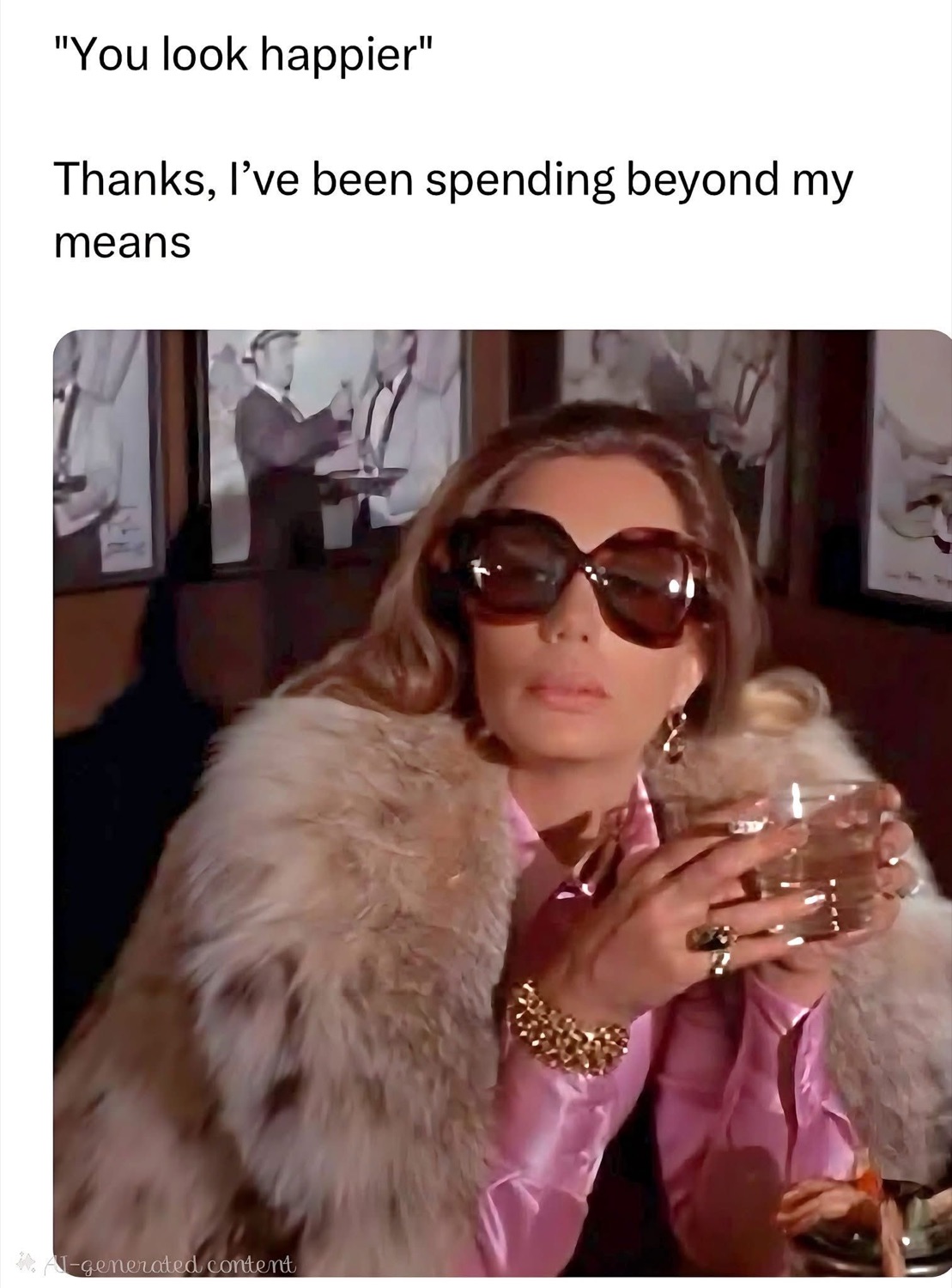 Woman in huge sunglasses and a fur coat holding a drink, smug, under '"You look happier" Thanks, I've been spending beyond my means'