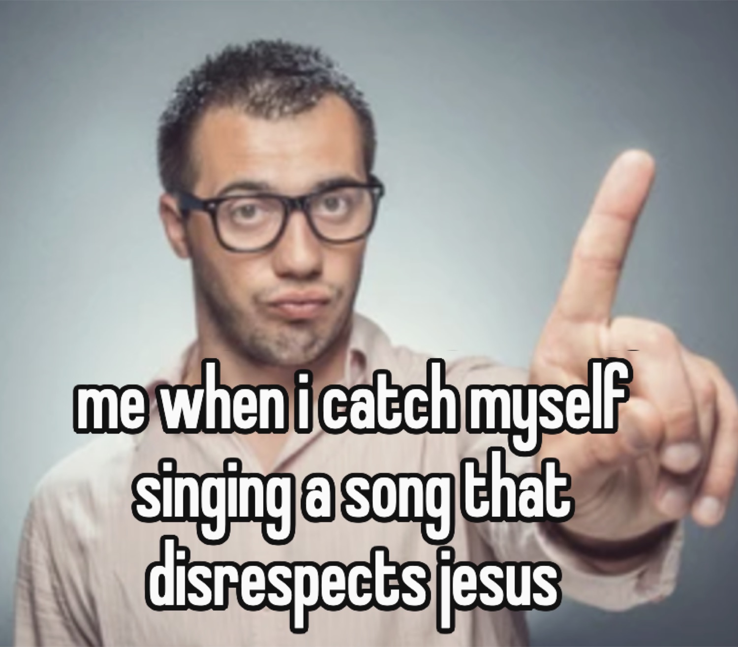 Man in glasses raising a finger: 'me when i catch myself singing a song that disrespects jesus'