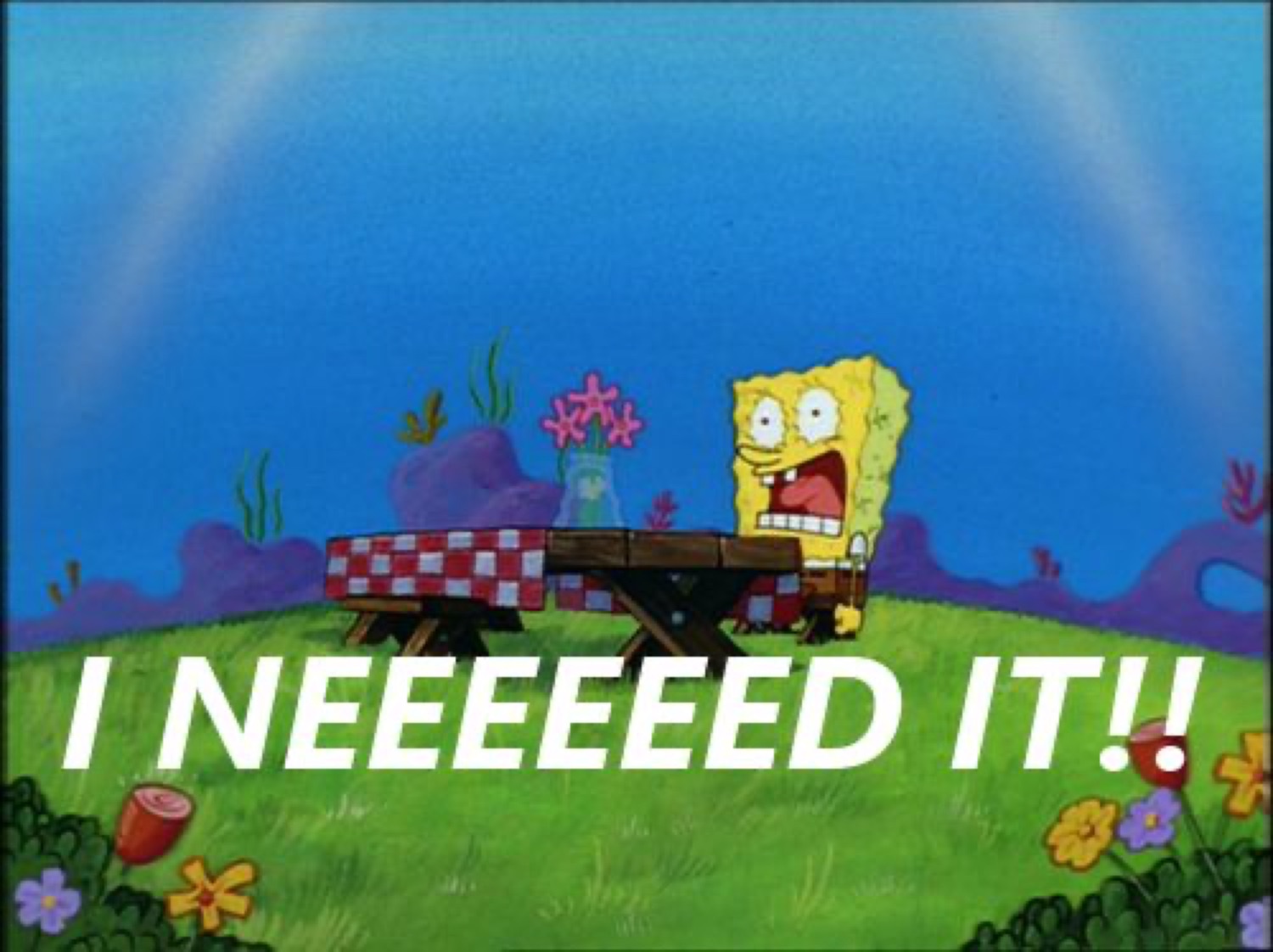 SpongeBob banging his fists on a picnic table screaming 'I NEEEEEEED IT!!'