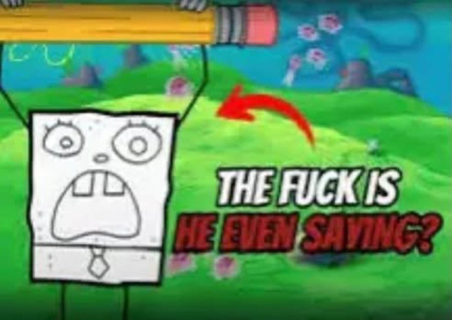 Badly drawn SpongeBob with a red arrow and text 'THE FUCK IS HE EVEN SAYING?'