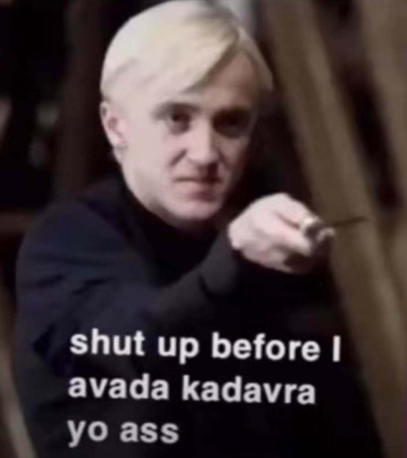 Draco Malfoy pointing his wand under 'shut up before I avada kadavra yo ass'