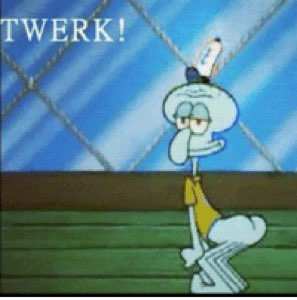 Squidward twerking: 'TWERK!'