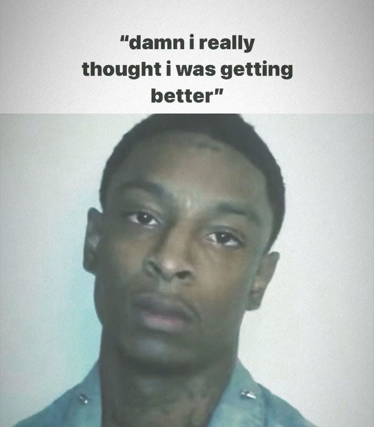 21 Savage staring blankly: '"damn i really thought i was getting better"'