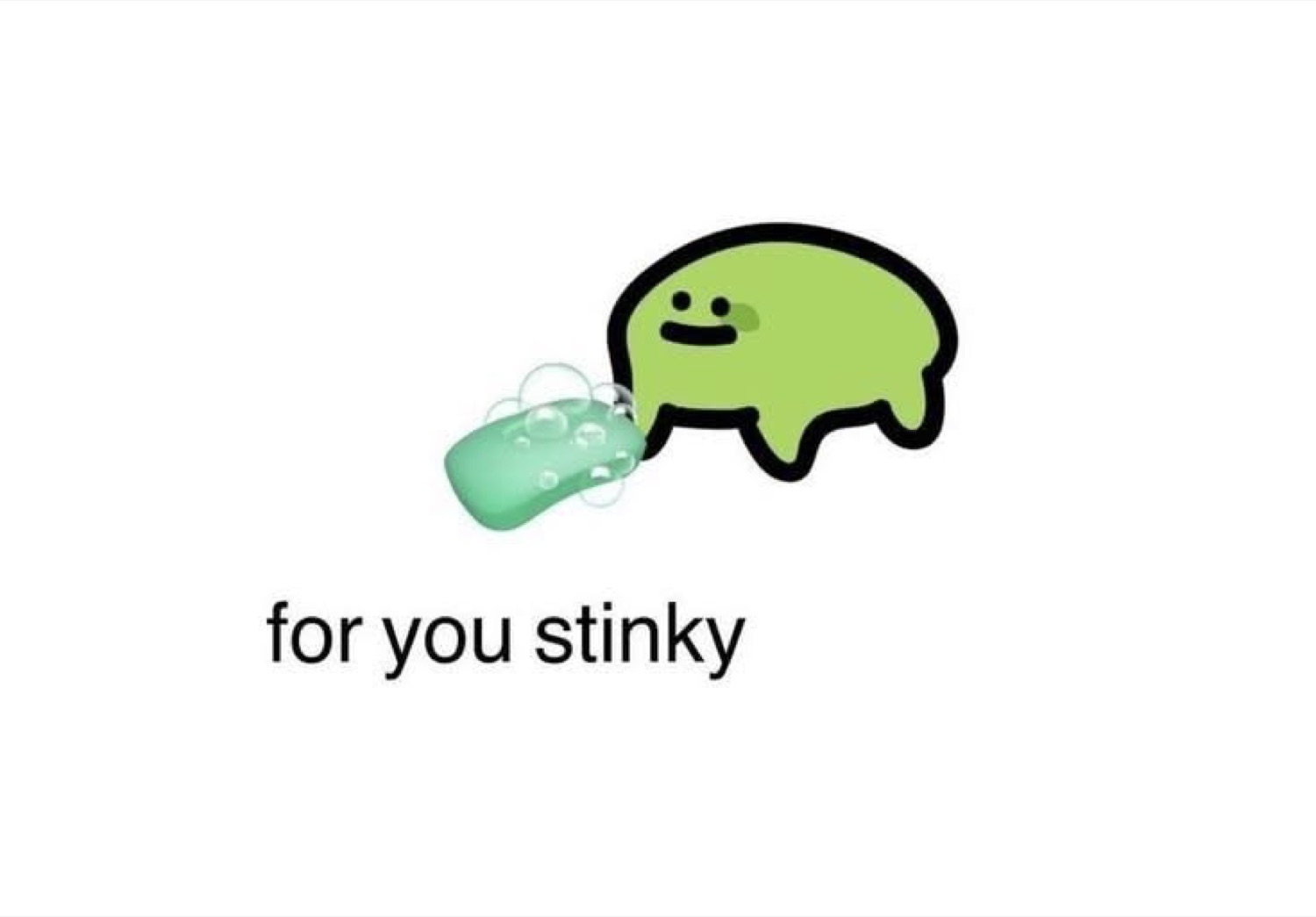 Green blob handing over a bar of soap: 'for you stinky'