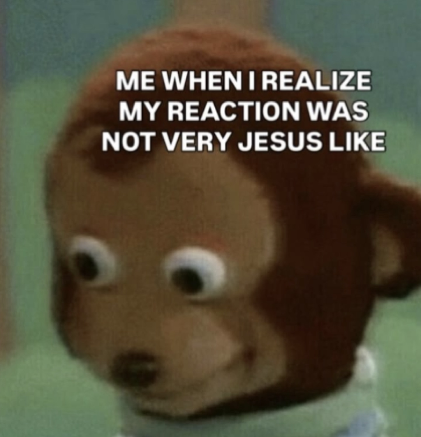 Monkey puppet glancing away: 'ME WHEN I REALIZE MY REACTION WAS NOT VERY JESUS LIKE'