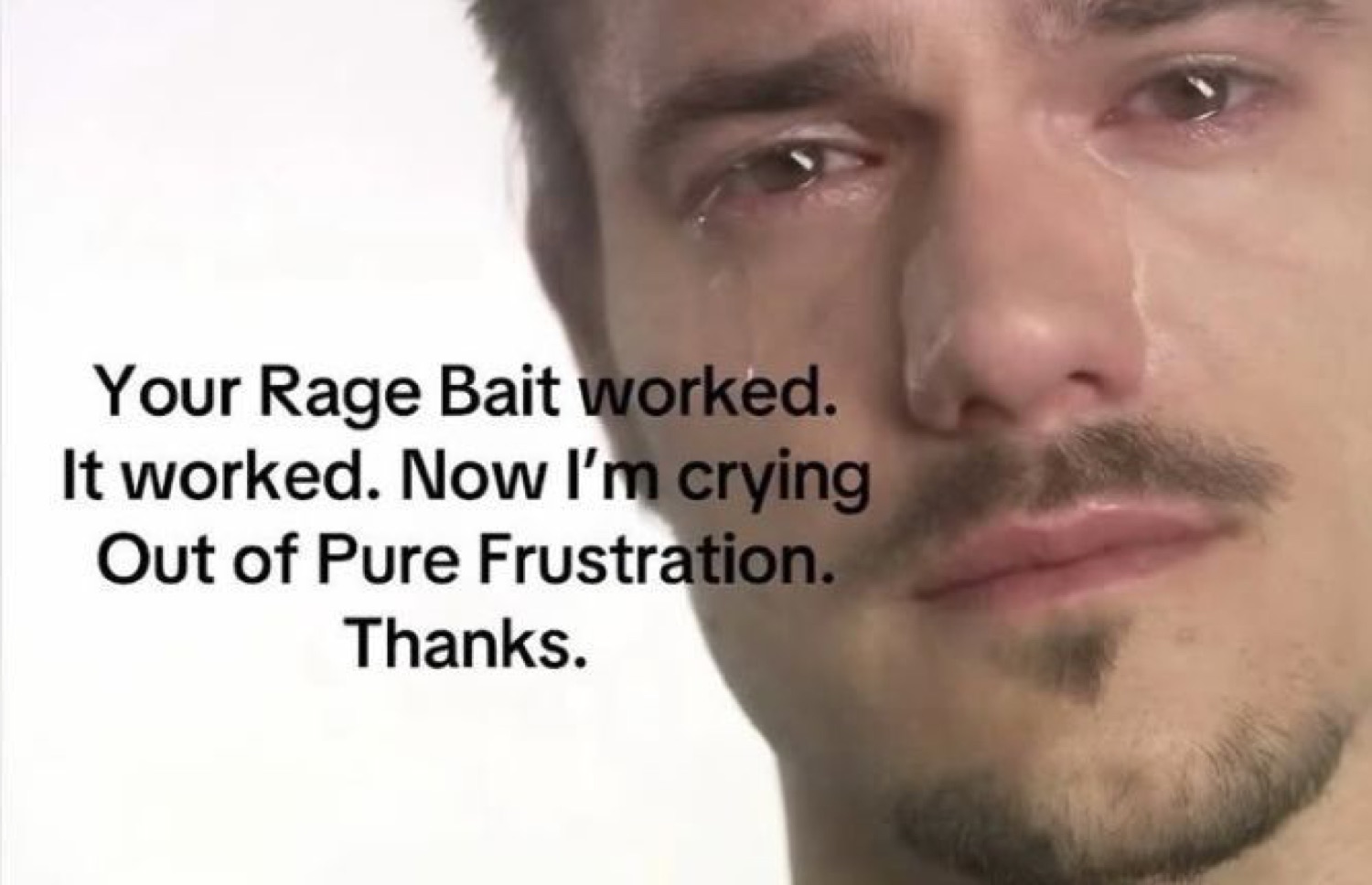 Man with tears streaming down his face — "Your Rage Bait worked. Now I'm crying Out of Pure Frustration. Thanks."