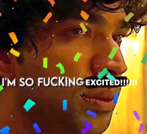 Tearful person surrounded by confetti, text screaming 'I'M SO FUCKING EXCITED!!!!!'