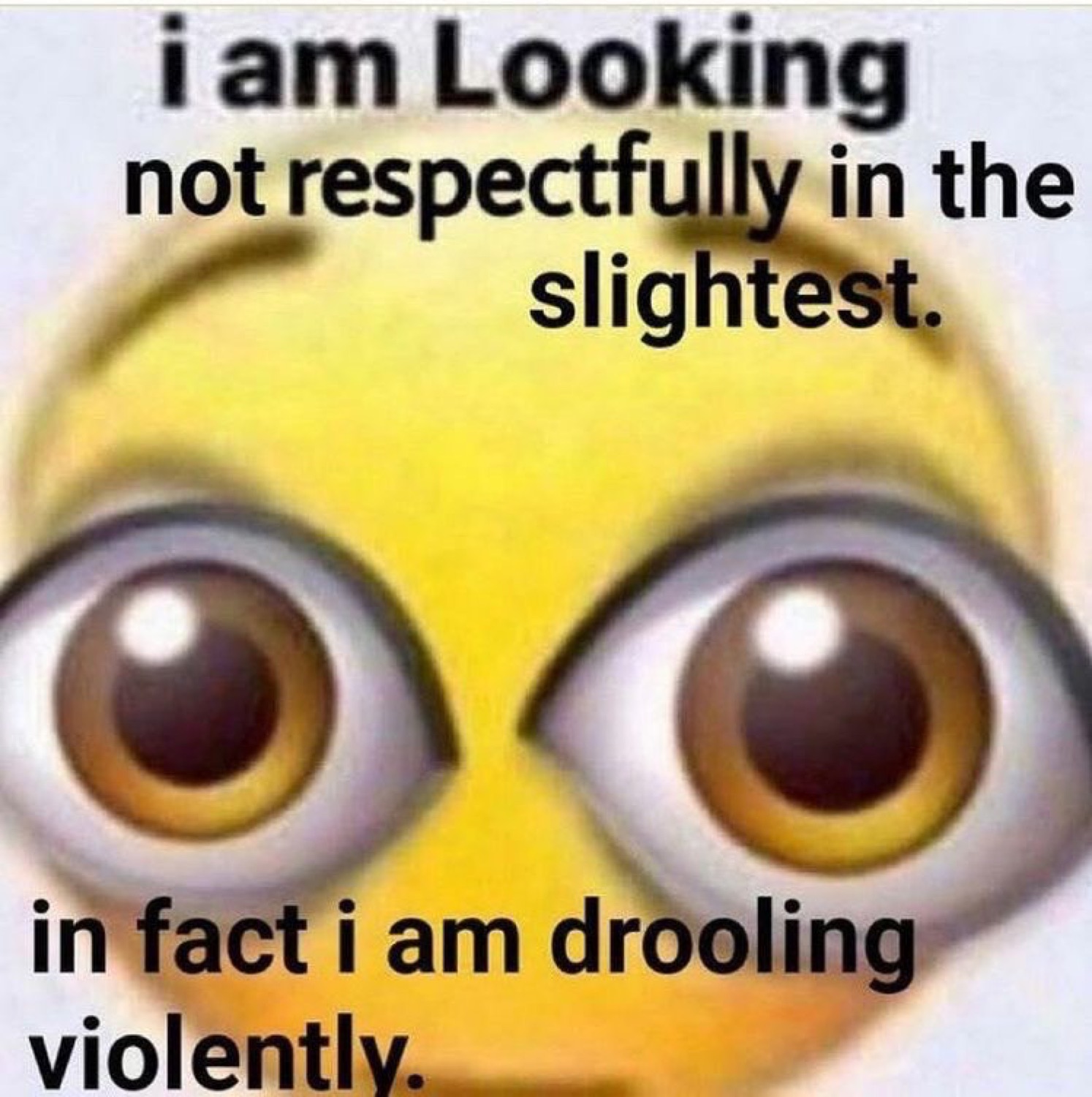 Close-up emoji face staring intensely, 'i am drooling violently'