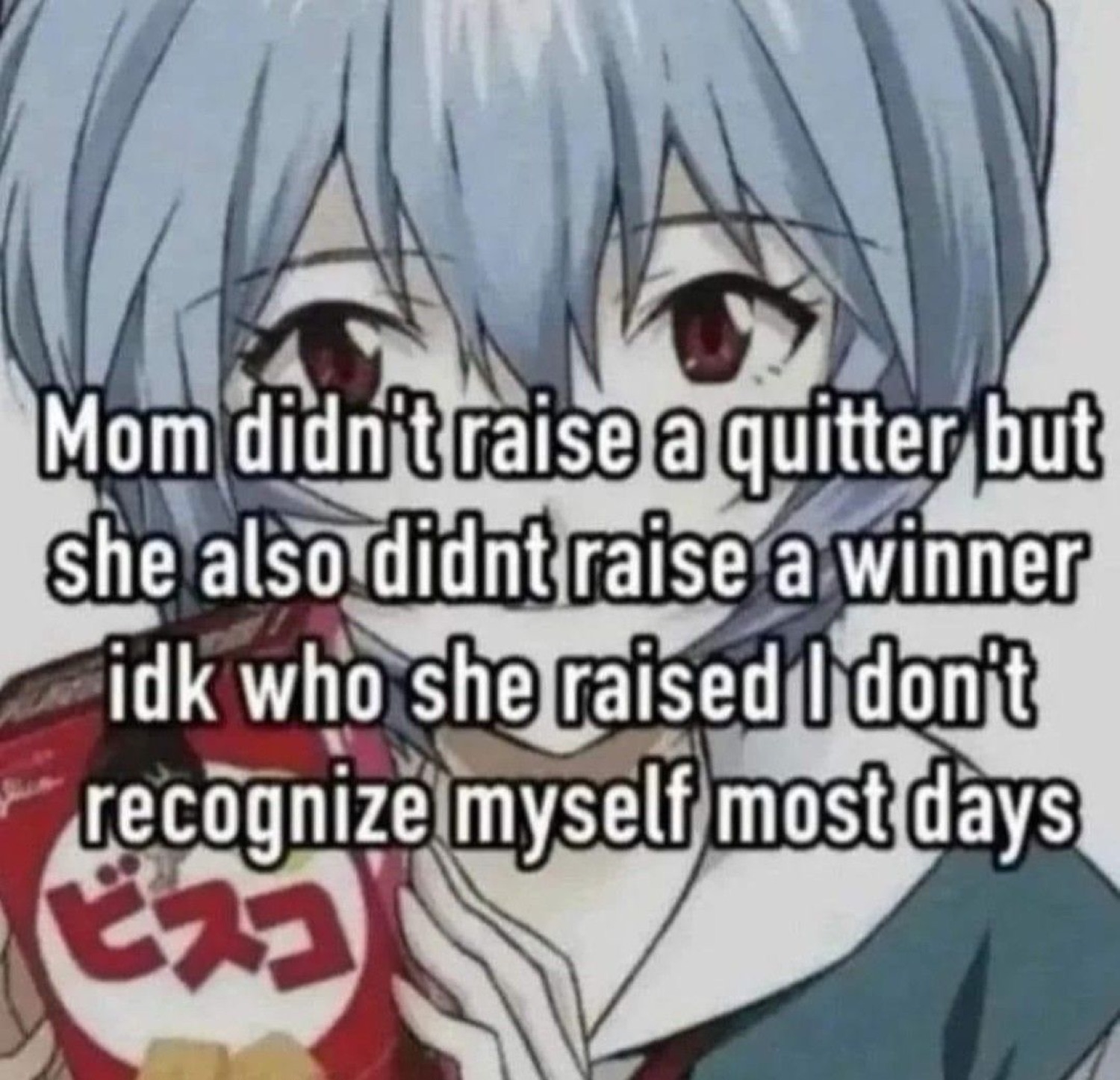 Rei from Evangelion staring blankly under 'Mom didn't raise a quitter but she also didnt raise a winner idk who she raised I don't recognize myself most days'
