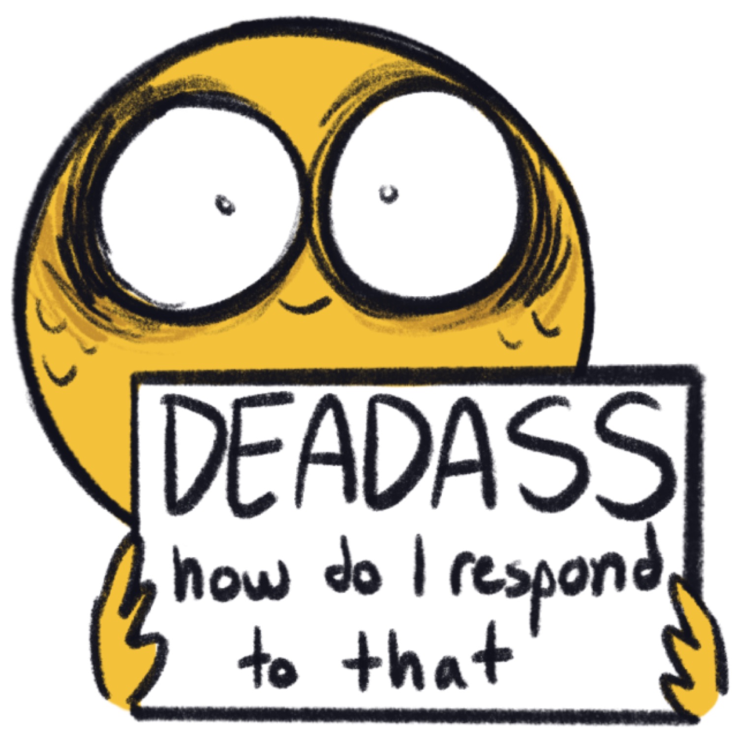 Wide-eyed yellow doodle emoji holding a sign: 'DEADASS how do I respond to that'