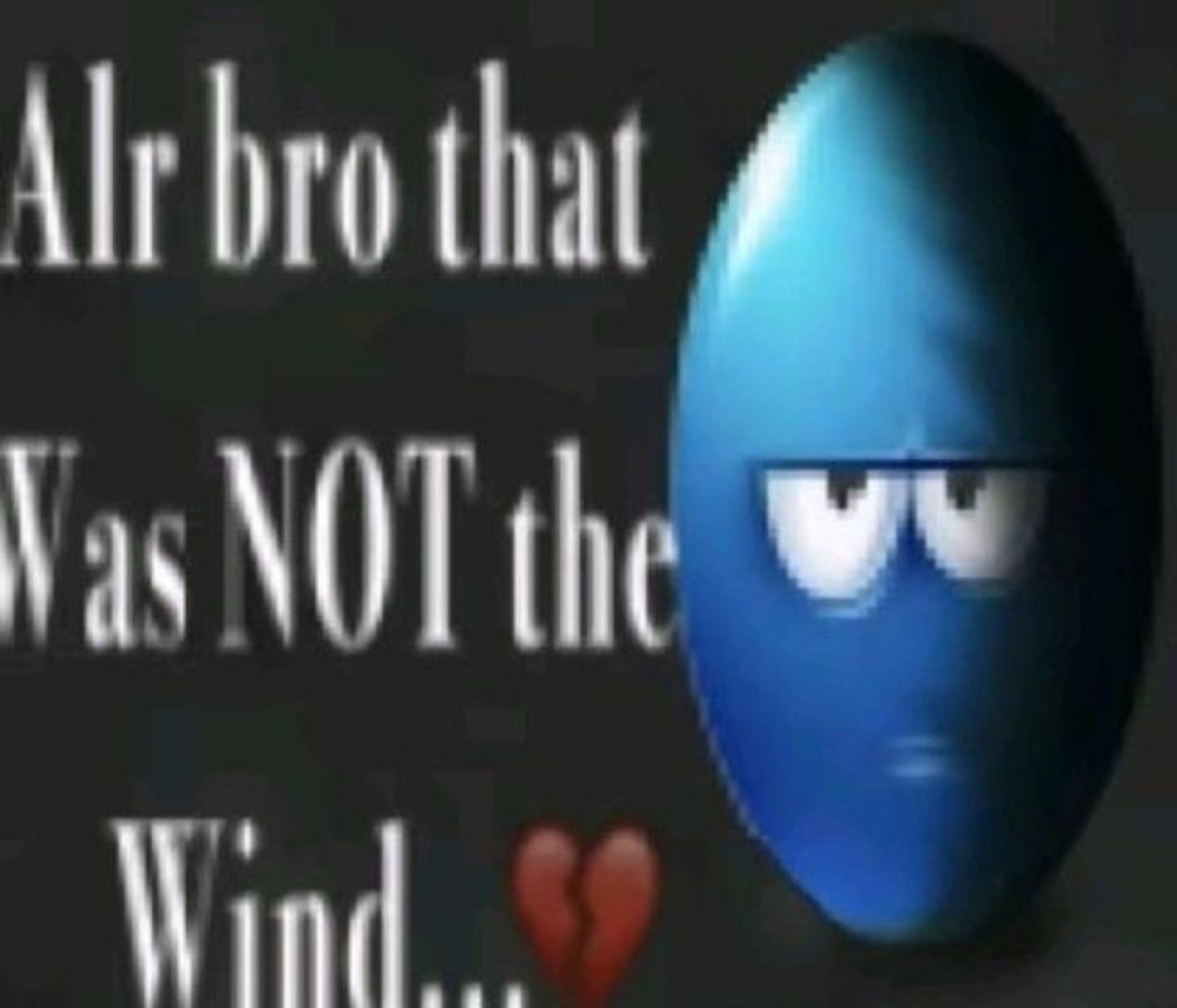 Grumpy blue bean face captioned 'Alr bro that Was NOT the Wind...' with a broken heart