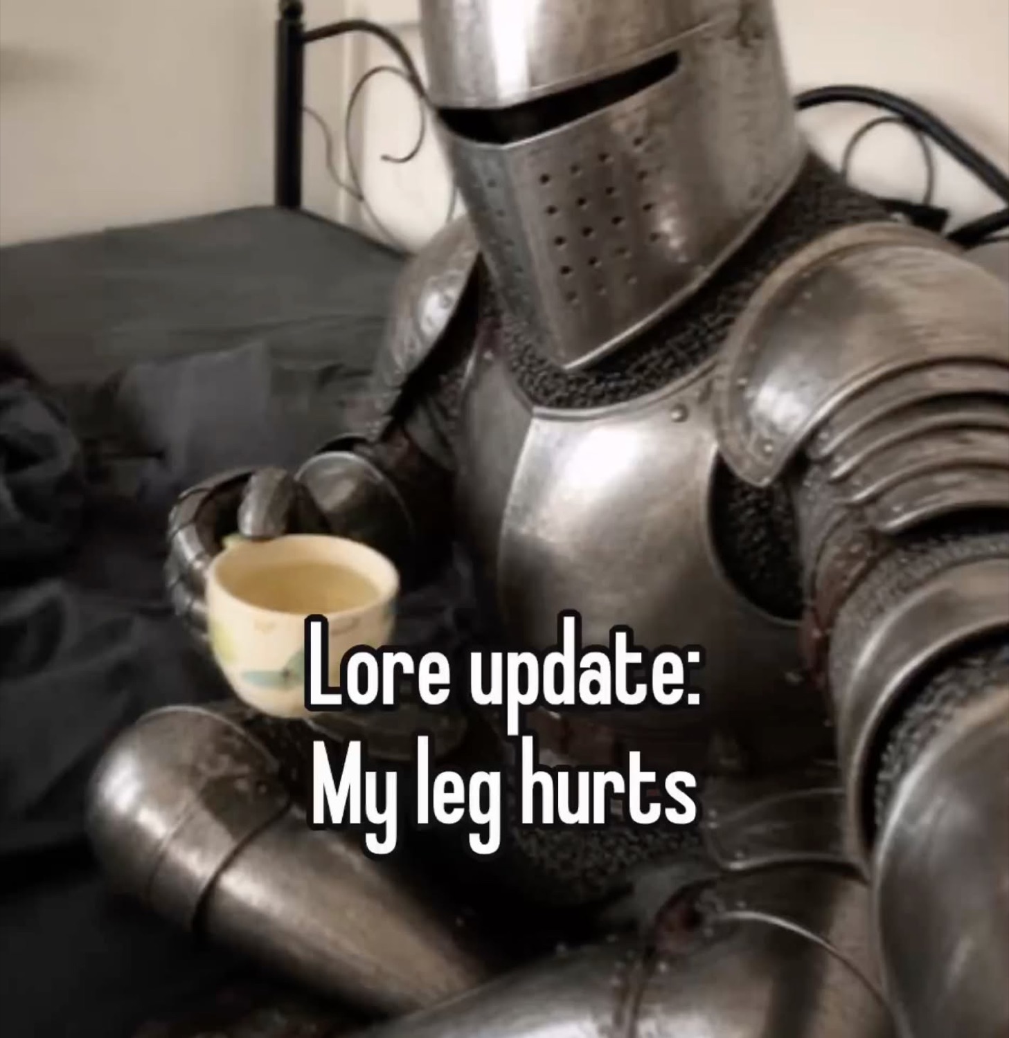 Knight in full armor holding a teacup: 'Lore update: My leg hurts'