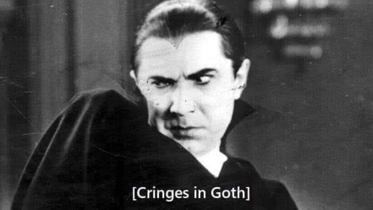 Bela Lugosi's Dracula grimacing: '[Cringes in Goth]'