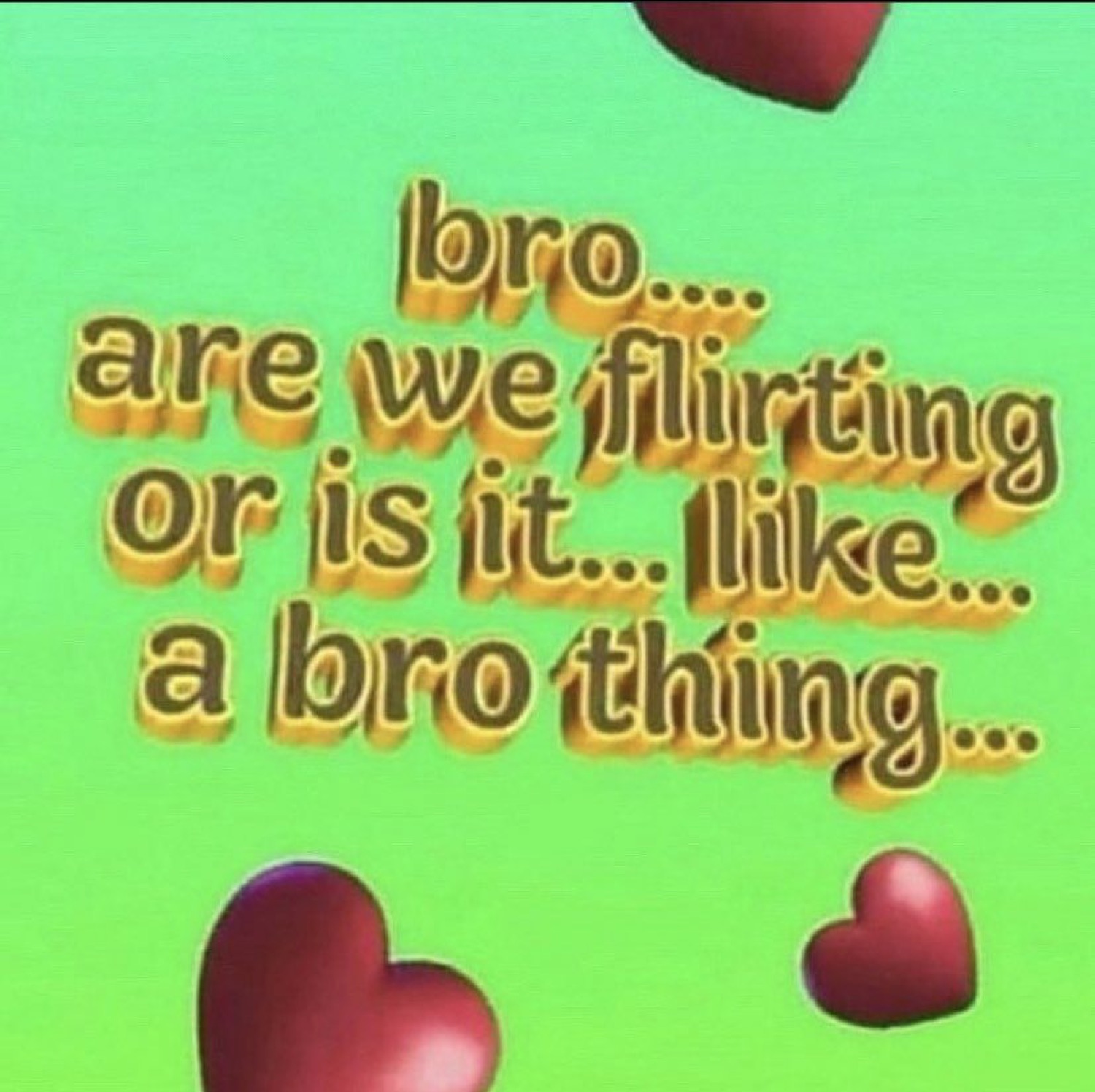 Green text meme with floating hearts reading 'bro are we flirting or is it a bro thing'