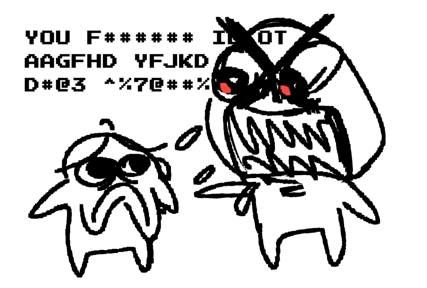 Crude doodle of a furious creature screaming censored gibberish at a sad little blob